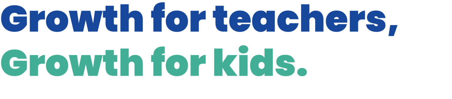 Growth for teachers,  
Growth for kids.